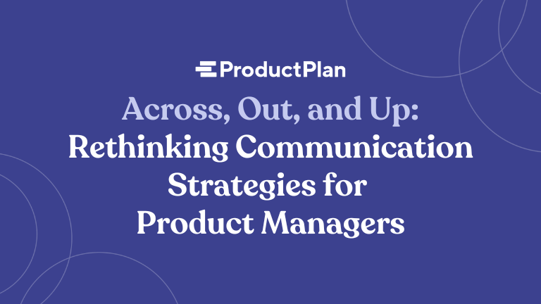 Across, Out, and Up: Re-thinking Communication Strategies for Product Managers