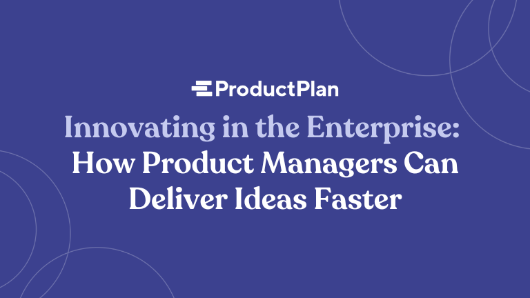 Innovating in the Enterprise: How Product Managers Can Deliver Ideas Faster